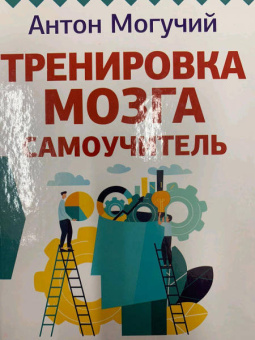 Антон Могучий: Тренировка мозга. Самоучитель