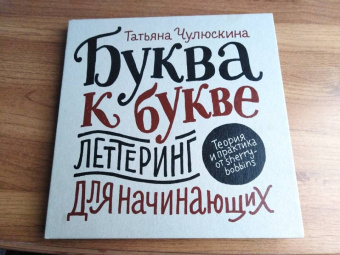 Татьяна Чулюскина: Буква к букве. Леттеринг для начинающих