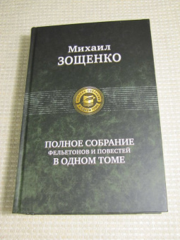 Михаил Зощенко: Полное собрание фельетонов и повестей в одном томе
