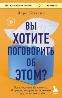 Лори Готтлиб: Вы хотите поговорить об этом? Психотерапевт. Ее клиенты. И правда, которую мы скрываем от других