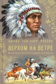 Робсон Лючия Сен-Клер: Верхом на ветре. История Синтии Энн Паркер и последних дней команчей