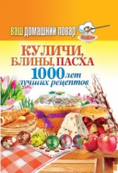 Ваш домашний повар. Куличи, блины, пасха. 1000 лучших рецептов