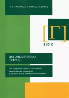 Архипова, Тюрин, Тюрина: Логопедическая тетрадь для коррекции дефекта озвончения, профилактики дисграфии у дошкольник. Звук Г