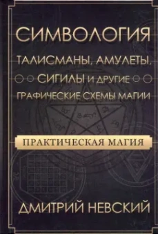 Дмитрий Невский: Практическая магия. Симвология. Талисманы, амулеты, сигилы и другие схемы магии