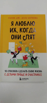 Карин Дель`Антониа: Я люблю их, когда они спят. 10 способов сделать свою жизнь с детьми проще и счастливее