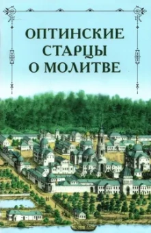 Преподобный, Преподобный, Преподобный: Оптинские старцы о молитве