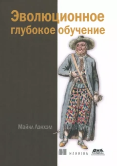 Майкл Лэнхэм: Эволюционное глубокое обучение. Генетические алгоритмыи нейронные сети