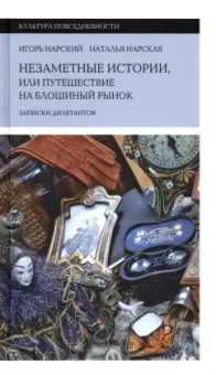 Нарский, Нарская: Незаметные истории, или Путешествие на блошиный рынок. Записки дилетантов