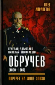 Олег Айрапетов: Генерал-адъютант Николай Николаевич Обручев (1830-1904). Портрет на фоне эпохи
