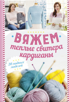 Шарлов: Вяжем теплые свитера, кардиганы. 20 модных моделей