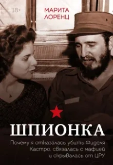 Илона Лоренц: Шпионка. Почему я отказалась убить Фиделя Кастро, связалась с мафией и скрывалась от ЦРУ