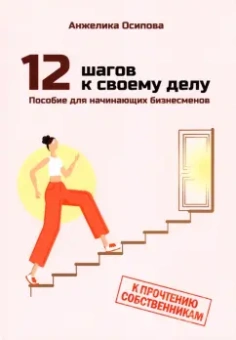 Анжелика Осипова: 12 шагов к своему делу. Пособие для начинающих бизнесменов