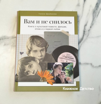 Галина Щербакова: Вам и не снилось. Книга о культовой повести, фильме, эпохе и о первой любви