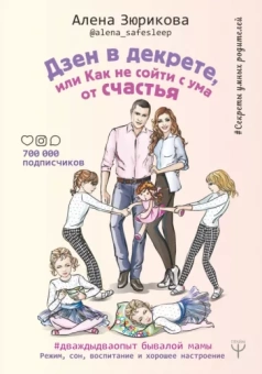 Алена Зюрикова: Дзен в декрете, или как не сойти с ума от счастья. Режим, сон, воспитание и хорошее настроение