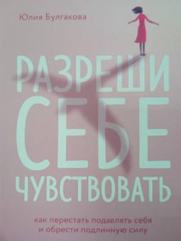 Юлия Булгакова: Разреши себе чувствовать. Как честно проявлять свои чувства и открывать через них силу