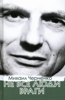 Михаил Черненко: Не все люди враги