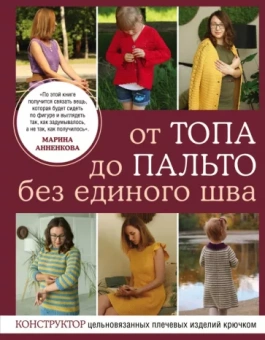 Марина Анненкова: От топа до пальто без единого шва. Конструктор цельновязанных плечевых изделий крючком