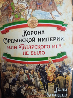 Гали Еникеев: Корона Ордынской империи, или Татарского ига не было