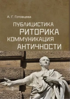 Анастасия Готовцева: Публицистика, риторика, коммуникация Античности. Учебное пособие для студентов ВУЗов