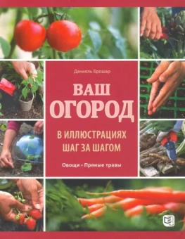 Даниель Брошар: Ваш огород в иллюстрациях шаг за шагом. Овощи. Пряные травы