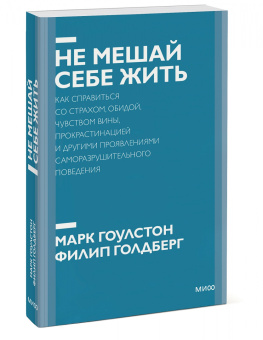 Гоулстон, Голдберг: Не мешай себе жить. Как справиться со страхом, обидой, чувством вины, прокрастинацией