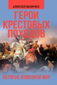 Алексей Величко: Герои крестовых походов, которые изменили мир