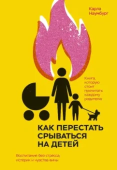 Карла Наумбург: Как перестать срываться на детей. Воспитание без стресса, истерик и чувства вины