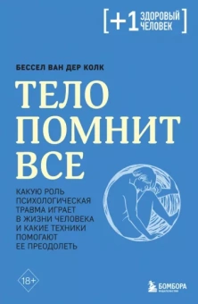 Ван дер Колк Бессел: Тело помнит все. Какую роль психологическая травма играет в жизни человека и какие техники помогают