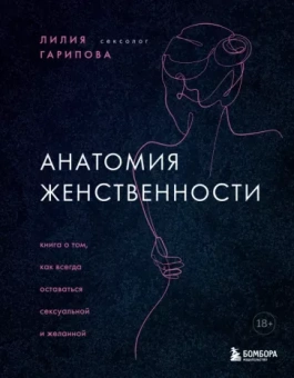 Лилия Гарипова: Анатомия женственности. Книга о том, как всегда оставаться сексуальной и желанной