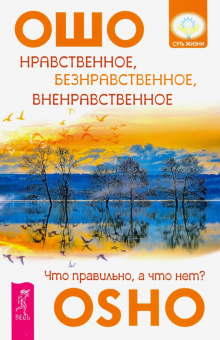 Ошо Багван Шри Раджниш: Нравственное, безнравственное, вненравственное. Что правильно, а что нет?