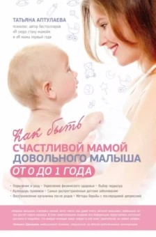 Татьяна Аптулаева: Как быть счастливой мамой довольного малыша от 0 до 1 года