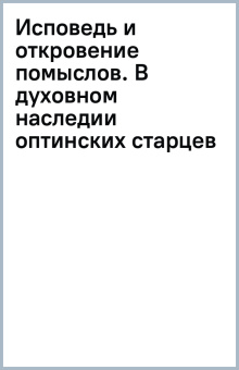 Исповедь и откровение помыслов. В духовном наследии оптинских старцев