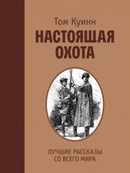 Том Куинн: Настоящая охота. Лучшие рассказы со всего мира