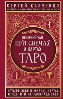 Сергей Савченко: Вечерний чай при свечах и картах Таро. Четыре эссе о жизни, картах и тех, кто их раскладывает