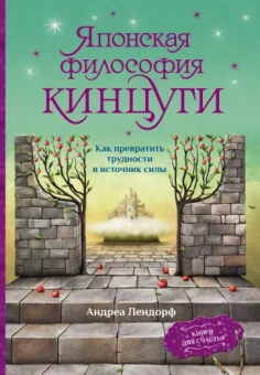 Андреа Лендорф: Японская философия кинцуги. Как превратить трудности в источник силы