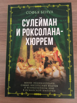 Софья Бенуа: Сулейман и Роксолана-Хюррем. Мини-энциклопедия самых интересных фактов о Великолепном веке