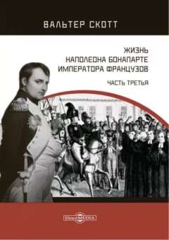 Вальтер Скотт: Жизнь Наполеона Бонапарте, императора французов. Часть 3
