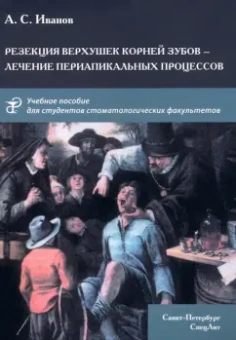 Иванов, Авсюков: Резекция верхушек корней зубов - лечение периапикальных процессов. Учебное пособие