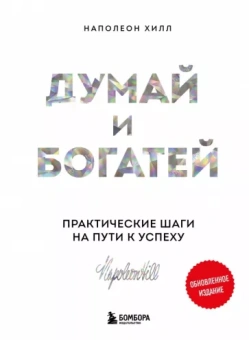 Наполеон Хилл: Думай и богатей. Практические шаги на пути к успеху