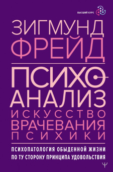 Зигмунд Фрейд: Психоанализ. Искусство врачевания психики. Психопатология обыденной жизни