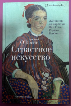 Кристина О`Крейн: Страстное искусство. Женщины на картинах Ван Гога, Рериха, Пикассо