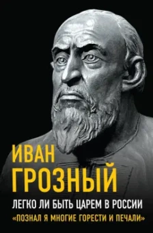 Иоанн Грозный: Легко ли быть царем в России. «Познал я многие горести и печали»