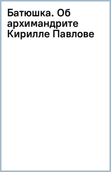 Батюшка. Об архимандрите Кирилле (Павлове)