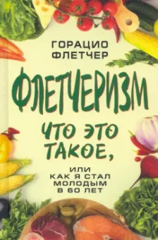 Горацио Флетчер: Флетчеризм. Что это такое, или как я стал молодым в 60 лет