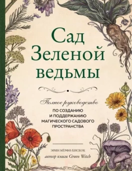 Эрин Мёрфи-Хискок: Сад Зеленой ведьмы. Полное руководство по созданию и поддержанию садового магического пространства