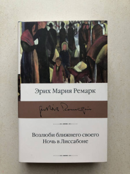 Эрих Ремарк: Возлюби ближнего своего. Ночь в Лиссабоне