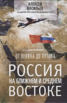 Алексей Васильев: От Ленина до Путина. Россия на Ближнем и Среднем Востоке