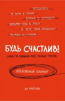 Ли Кратчли: Будь счастлив! (Или, по крайней мере, меньше грусти). Креативный блокнот, А5
