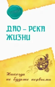 Ошо Багван Шри Раджниш: Дао - река жизни. Никогда не будьте первыми
