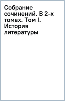 Собрание сочинений. В 2-х томах. Том I. История литературы